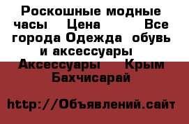 Роскошные модные часы  › Цена ­ 160 - Все города Одежда, обувь и аксессуары » Аксессуары   . Крым,Бахчисарай